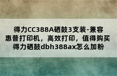 得力CC388A硒鼓3支装-兼容惠普打印机，高效打印，值得购买 得力硒鼓dbh388ax怎么加粉